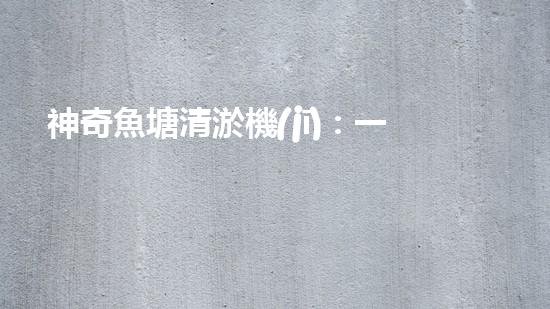 神奇魚塘清淤機(jī)：一臺(tái)機(jī)器，解放你的魚塘！
